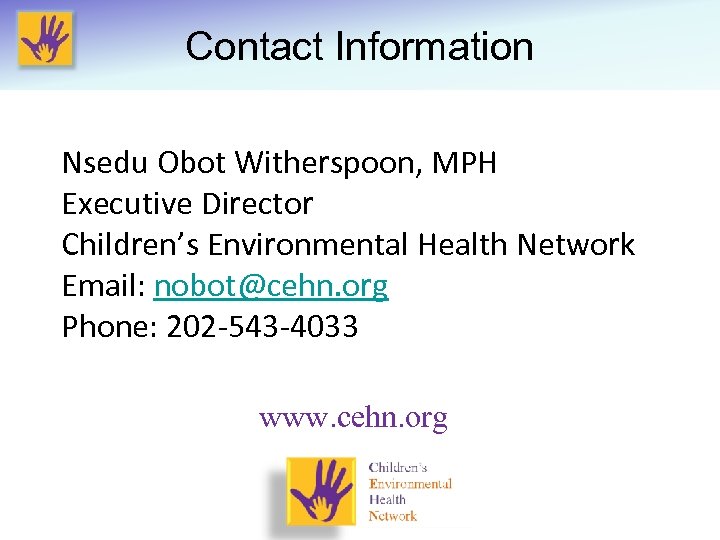 Contact Information Nsedu Obot Witherspoon, MPH Executive Director Children’s Environmental Health Network Email: nobot@cehn.