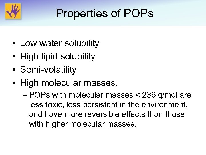 Properties of POPs • • Low water solubility High lipid solubility Semi-volatility High molecular
