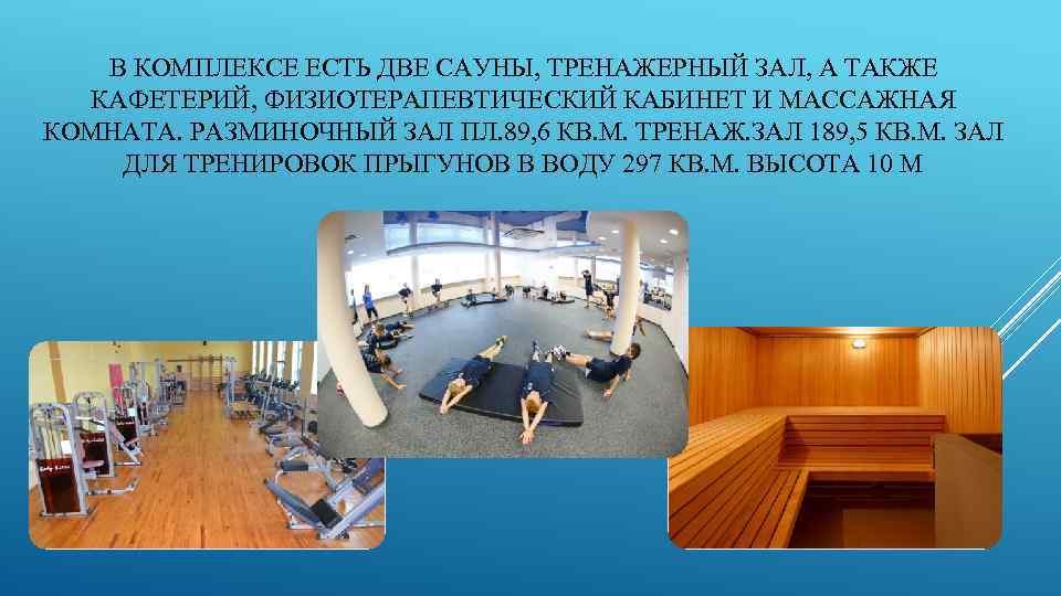 В КОМПЛЕКСЕ ЕСТЬ ДВЕ САУНЫ, ТРЕНАЖЕРНЫЙ ЗАЛ, А ТАКЖЕ КАФЕТЕРИЙ, ФИЗИОТЕРАПЕВТИЧЕСКИЙ КАБИНЕТ И МАССАЖНАЯ