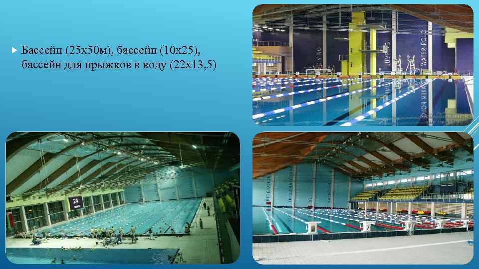  Бассейн (25 х50 м), бассейн (10 х25), бассейн для прыжков в воду (22