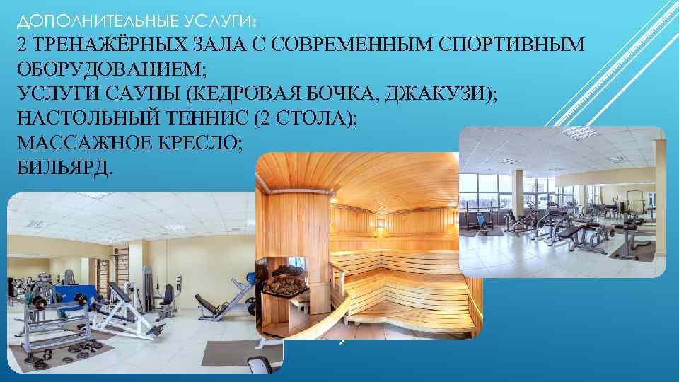 ДОПОЛНИТЕЛЬНЫЕ УСЛУГИ: 2 ТРЕНАЖЁРНЫХ ЗАЛА С СОВРЕМЕННЫМ СПОРТИВНЫМ ОБОРУДОВАНИЕМ; УСЛУГИ САУНЫ (КЕДРОВАЯ БОЧКА, ДЖАКУЗИ);