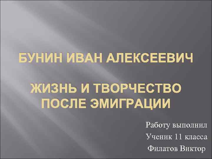 БУНИН ИВАН АЛЕКСЕЕВИЧ ЖИЗНЬ И ТВОРЧЕСТВО ПОСЛЕ ЭМИГРАЦИИ Работу выполнил Ученик 11 класса Филатов