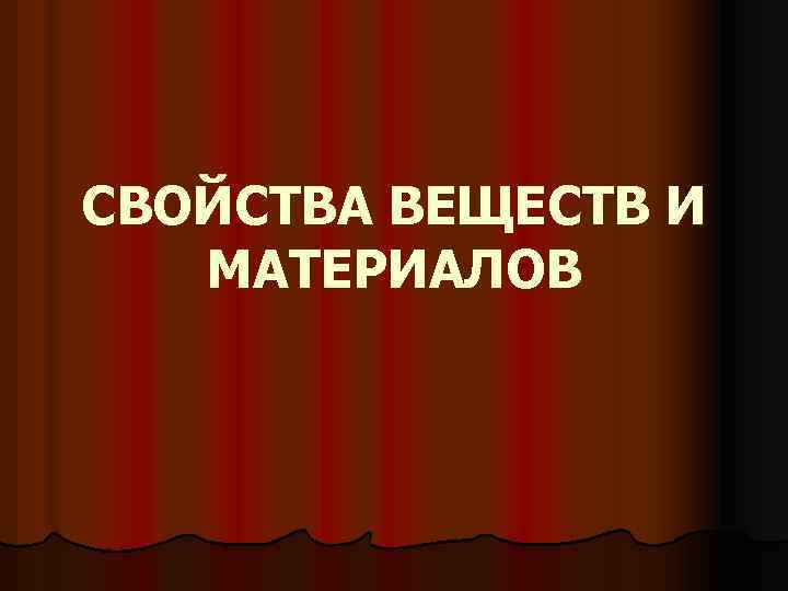 СВОЙСТВА ВЕЩЕСТВ И МАТЕРИАЛОВ 