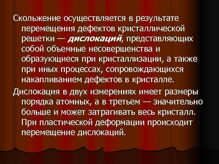 Скольжение осуществляется в результате перемещения дефектов кристаллической решетки — дислокаций, представляющих собой объемные несовершенства