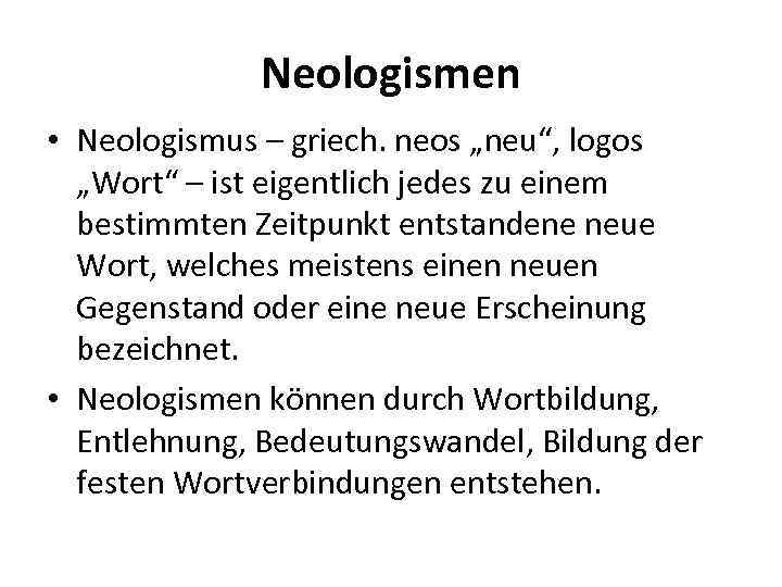 Neologismen • Neologismus – griech. neos „neu“, logos „Wort“ – ist eigentlich jedes zu