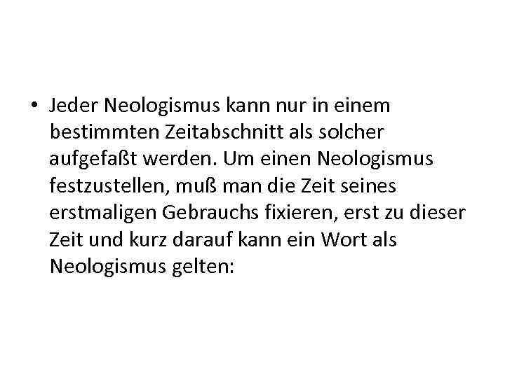  • Jeder Neologismus kann nur in einem bestimmten Zeitabschnitt als solcher aufgefaßt werden.