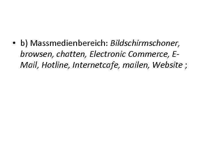  • b) Massmedienbereich: Bildschirmschoner, browsen, chatten, Electronic Commerce, EMail, Hotline, Internetcafe, mailen, Website