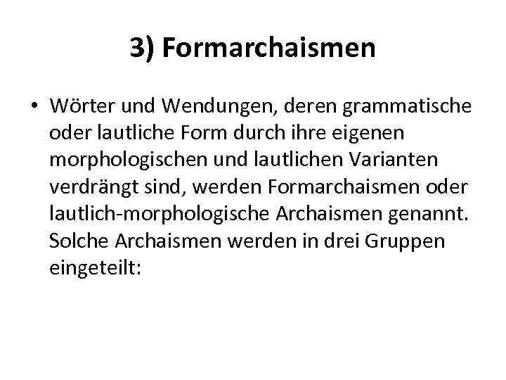 3) Formarchaismen • Wörter und Wendungen, deren grammatische oder lautliche Form durch ihre eigenen