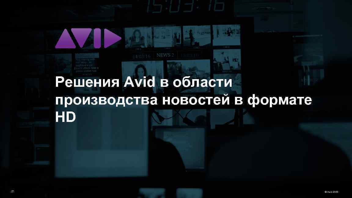 Решения Avid в области производства новостей в формате HD 27 © Avid 2009 