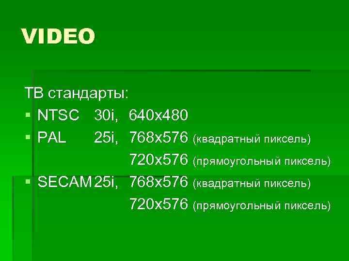 VIDEO ТВ стандарты: § NTSC 30 i, 640 x 480 § PAL 25 i,