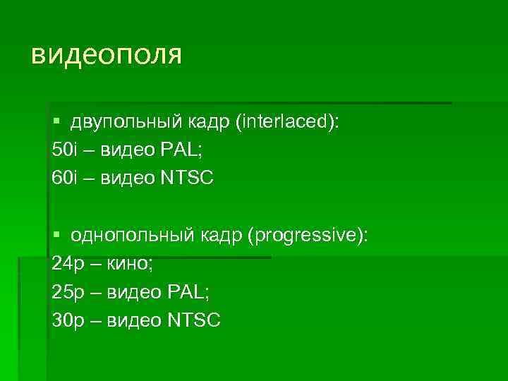 видеополя § двупольный кадр (interlaced): 50 i – видео PAL; 60 i – видео