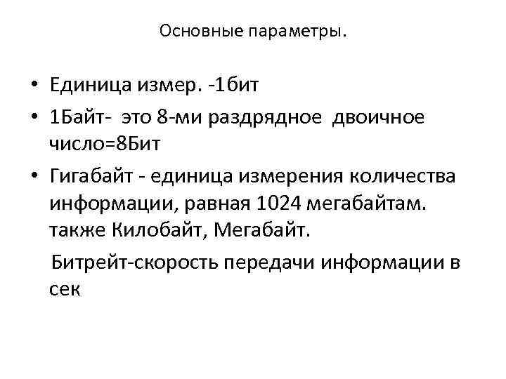 Основные параметры. • Единица измер. -1 бит • 1 Байт- это 8 -ми раздрядное