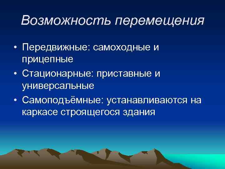 Возможность перемещения • Передвижные: самоходные и прицепные • Стационарные: приставные и универсальные • Самоподъёмные: