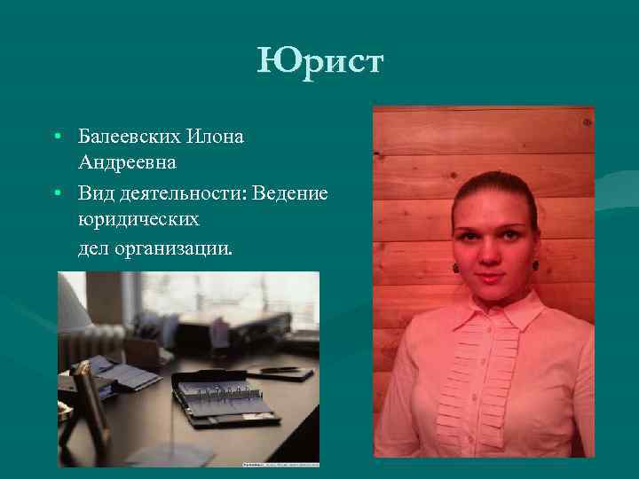 Юрист • Балеевских Илона Андреевна • Вид деятельности: Ведение юридических дел организации. 