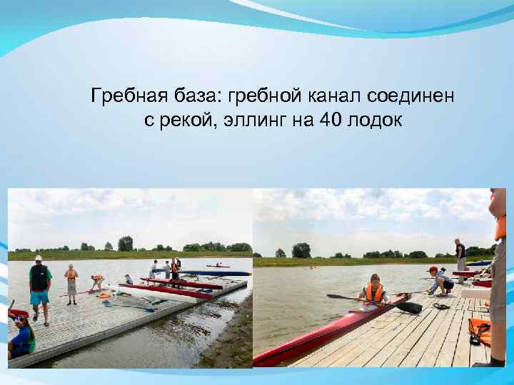 Гребная база: гребной канал соединен с рекой, эллинг на 40 лодок 