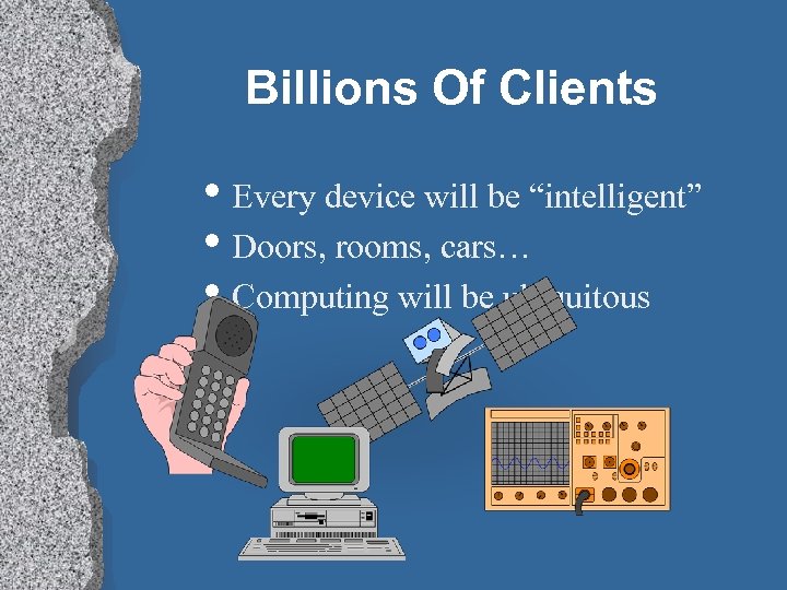 Billions Of Clients • Every device will be “intelligent” • Doors, rooms, cars… •