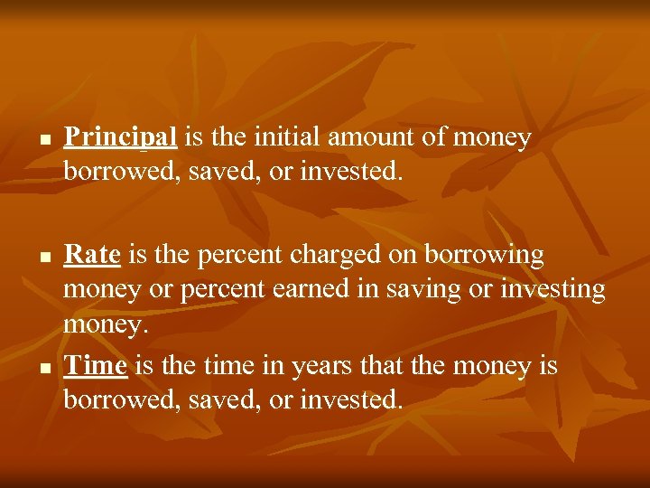 n n n Principal is the initial amount of money borrowed, saved, or invested.