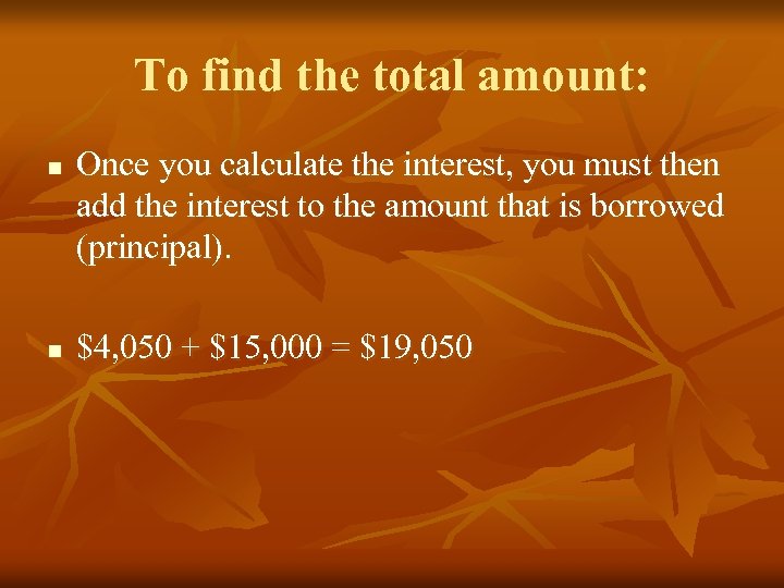 To find the total amount: n n Once you calculate the interest, you must