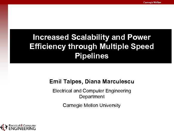 Increased Scalability and Power Efficiency through Multiple Speed Pipelines Emil Talpes, Diana Marculescu Electrical