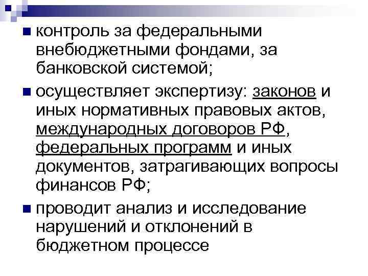 n контроль за федеральными внебюджетными фондами, за банковской системой; n осуществляет экспертизу: законов и