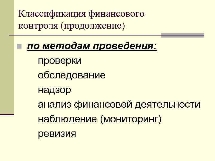 Классификация финансового контроля (продолжение) n по методам проведения: проверки обследование надзор анализ финансовой деятельности