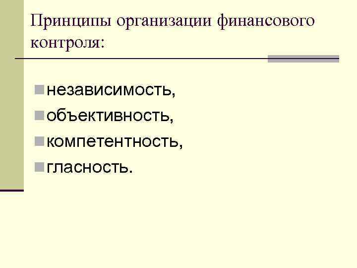 Принципы организации финансового контроля: n независимость, n объективность, n компетентность, n гласность. 