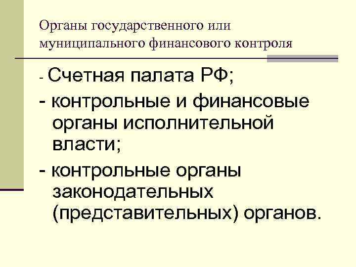 Органы государственного или муниципального финансового контроля - Счетная палата РФ; - контрольные и финансовые