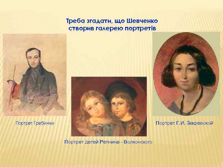 Треба згадати, що Шевченко створив галерею портретів Портрет Гребинки Портрет Г. И. Закревской Портрет