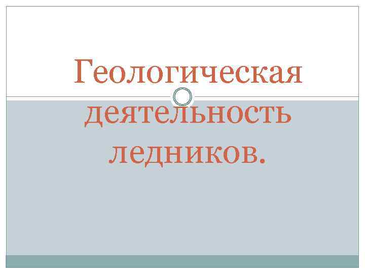 Геологическая деятельность ледников. 