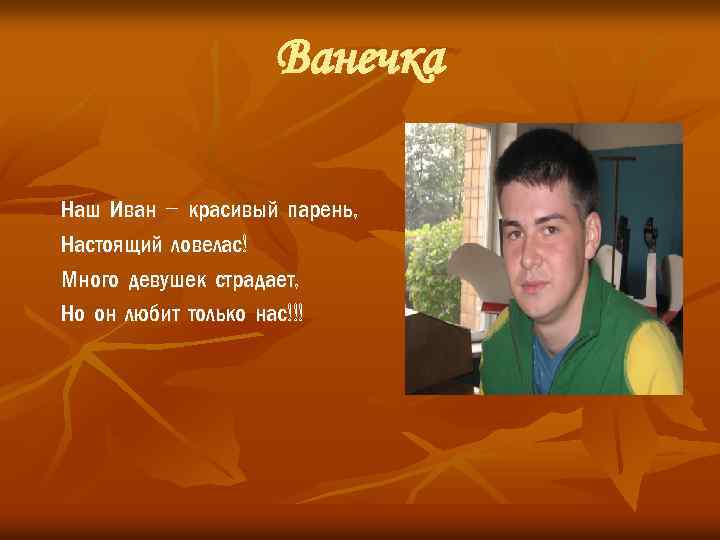 Ванечка Наш Иван – красивый парень, Настоящий ловелас! Много девушек страдает, Но он любит
