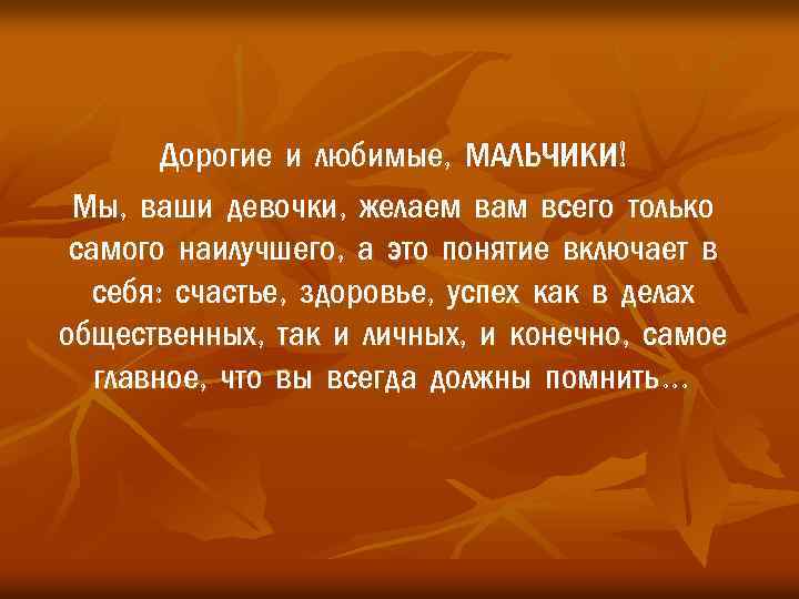 Дорогие и любимые, МАЛЬЧИКИ! Мы, ваши девочки, желаем вам всего только самого наилучшего, а