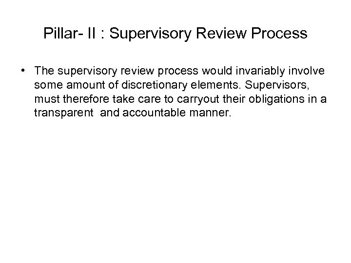 Pillar- II : Supervisory Review Process • The supervisory review process would invariably involve