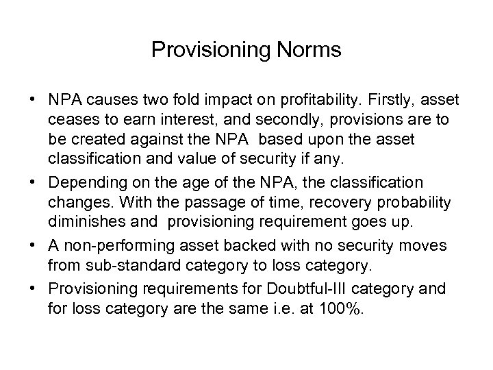 Provisioning Norms • NPA causes two fold impact on profitability. Firstly, asset ceases to