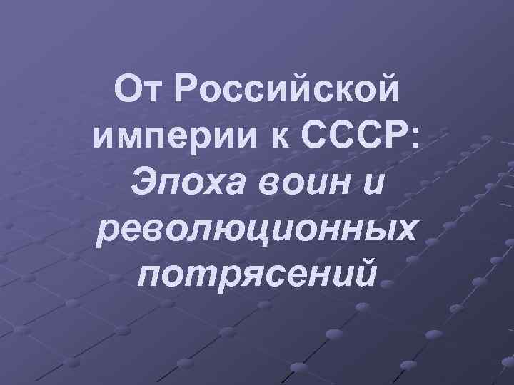 От Российской империи к СССР: Эпоха воин и революционных потрясений 