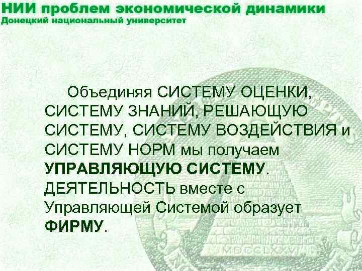 Объединяя СИСТЕМУ ОЦЕНКИ, СИСТЕМУ ЗНАНИЙ, РЕШАЮЩУЮ СИСТЕМУ, СИСТЕМУ ВОЗДЕЙСТВИЯ и СИСТЕМУ НОРМ мы получаем