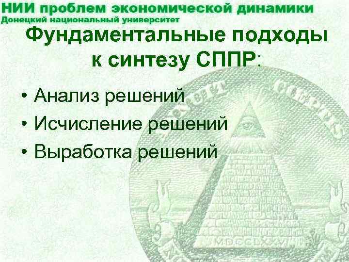 Фундаментальные подходы к синтезу СППР: • Анализ решений • Исчисление решений • Выработка решений
