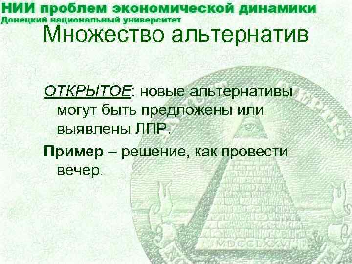 Множество альтернатив ОТКРЫТОЕ: новые альтернативы могут быть предложены или выявлены ЛПР. Пример – решение,