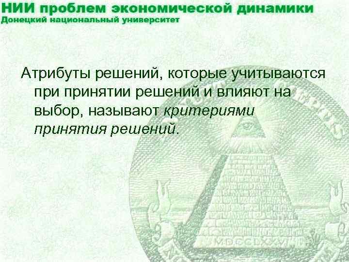 Атрибуты решений, которые учитываются принятии решений и влияют на выбор, называют критериями принятия решений.