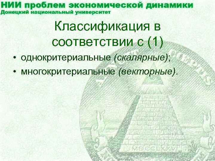 Классификация в соответствии с (1) • однокритериальные (скалярные); • многокритериальные (векторные). 