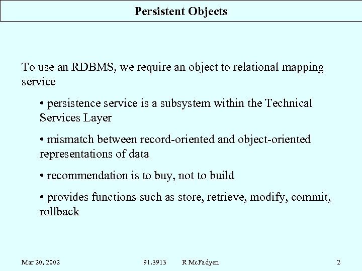 Persistent Objects To use an RDBMS, we require an object to relational mapping service