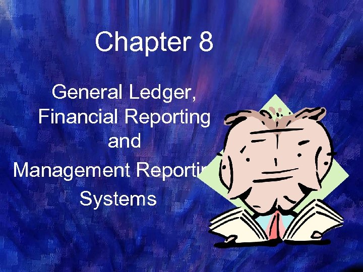 Chapter 8 General Ledger, Financial Reporting and Management Reporting Systems 