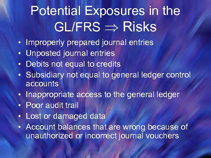 Potential Exposures in the GL/FRS Risks • • Improperly prepared journal entries Unposted journal