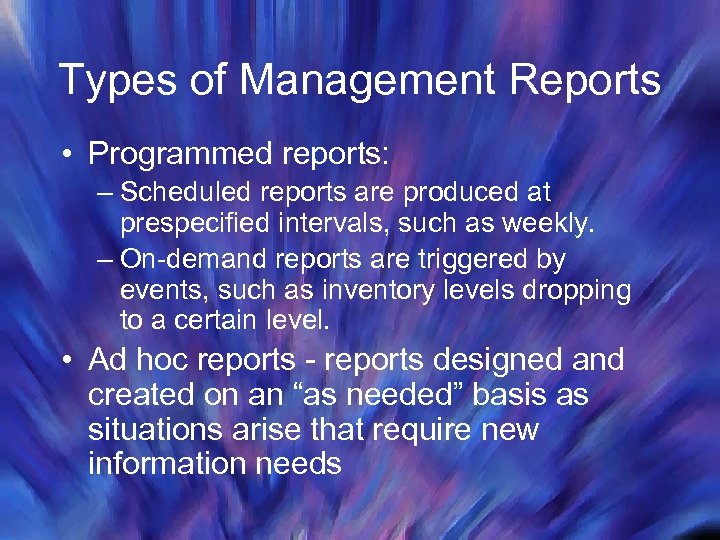 Types of Management Reports • Programmed reports: – Scheduled reports are produced at prespecified