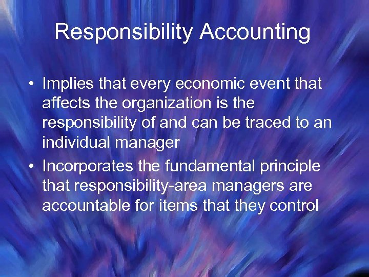 Responsibility Accounting • Implies that every economic event that affects the organization is the