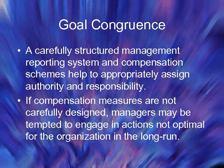 Goal Congruence • A carefully structured management reporting system and compensation schemes help to