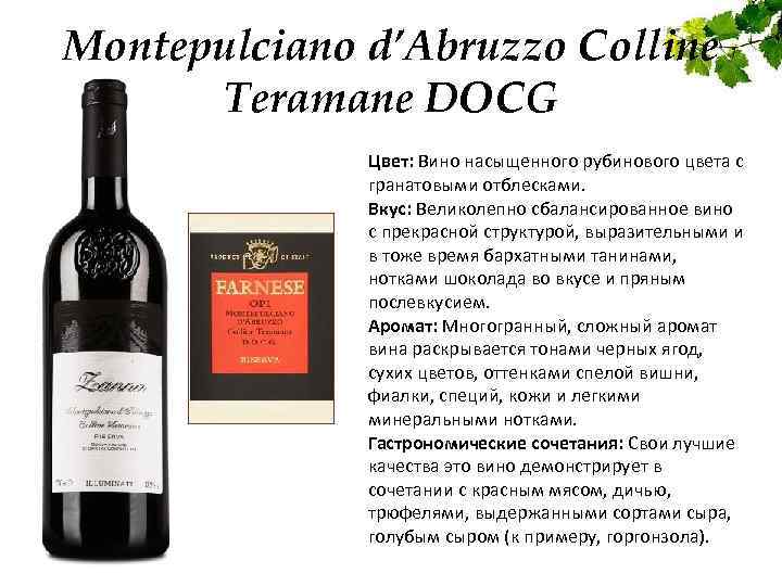 Montepulciano d’Abruzzo Colline Teramane DOCG Цвет: Вино насыщенного рубинового цвета с гранатовыми отблесками. Вкус: