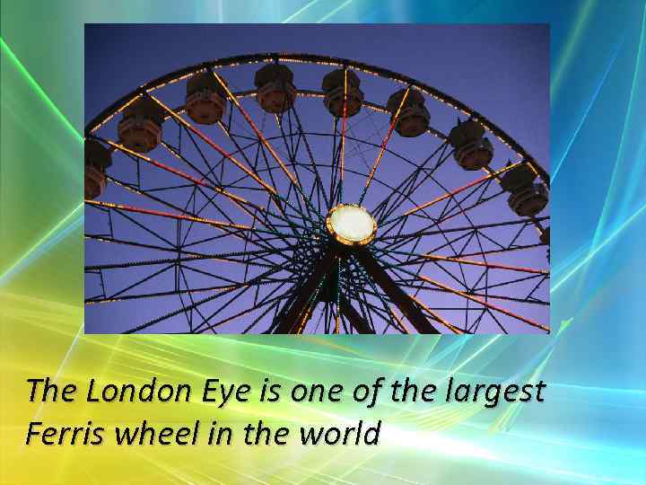 The London Eye is one of the largest Ferris wheel in the world 