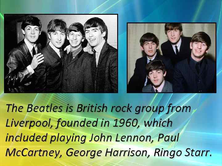 The Beatles is British rock group from Liverpool, founded in 1960, which included playing