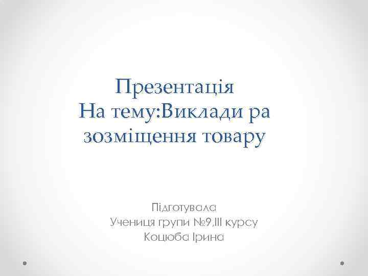 Презентація На тему: Виклади ра зозміщення товару Підготувала Учениця групи № 9, ІІІ курсу