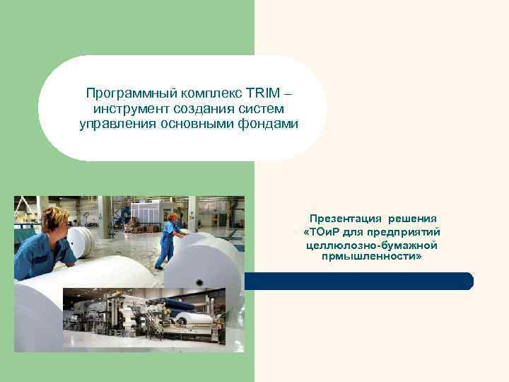 Программный комплекс TRIM – инструмент создания систем управления основными фондами Презентация решения «ТОи. Р